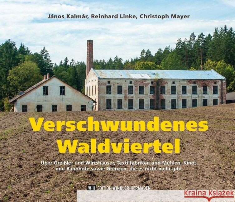 Verschwundenes Waldviertel : Über Greißler und Wirtshäuser, Textilfabriken und Mühlen, Kinos und Bahnhöfe sowie Grenzen, die es nicht mehr gibt Kalmár, János; Linke, Reinhard; Mayer, Christoph 9783950472073