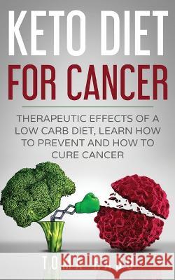 Keto Diet for Cancer: Therapeutic Effects of a Low Carb Diet, Learn How to Prevent and How to Cure Cancer Radu Toma 9783950485424 Caprioru