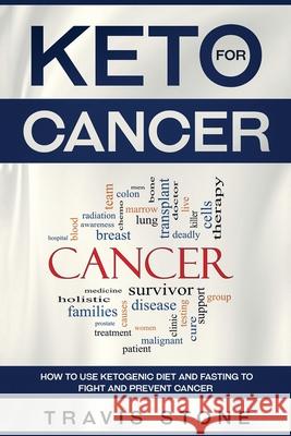 Keto for Cancer: How to Use the Ketogenic Diet and Fasting to Fight and Prevent Cancer Stone Travis 9783950485448 Caprioru