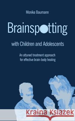 Brainspotting with Children and Adolescents: An attuned treatment approach for effective brain-body healing Monika Baumann 9783950492781 Mag. Monika Baumann