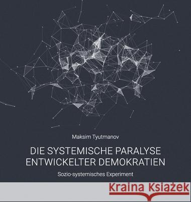 Die systemische Paralyse entwickelter Demokratien: Sozio-systemisches Experiment Maksim Tyutmanov Maksim Tyutmanov Maksim Tyutmanov 9783950600100 Maksim Tyutmanov E.U.