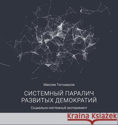 The systemic paralysis of developed democracies / Системный парал& Maksim Tyutmanov Maksim Tyutmanov Maksim Tyutmanov 9783950600124 Maksim Tyutmanov E.U.