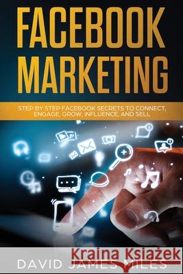 Facebook Marketing: Step by Step Facebook Secrets to Connect, Engage, Grow, Influence, and Sell David James Miles 9783951979472 Caprioru