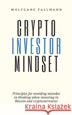 Crypto Investor Mindset - Principles for avoiding mistakes in thinking when investing in Bitcoin and cryptocurrencies Wolfgang Fallmann 9783951985435 Wolfgang Fallmann