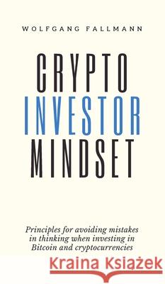 Crypto Investor Mindset - Principles for avoiding mistakes in thinking when investing in Bitcoin and cryptocurrencies Wolfgang Fallmann 9783951985442 Wolfgang Fallmann