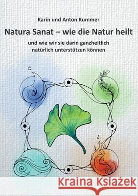 Natura Sanat - wie die Natur heilt: und wie wir sie darin ganzheitlich natürlich unterstützen können Kummer, Karin 9783951985749