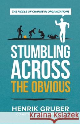 Stumbling across the obvious: The riddle of change in organizations Henrik Gruber Alexander Birke 9783951987903