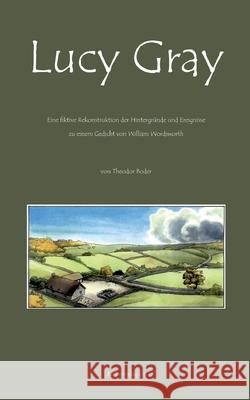 Lucy Gray : Fiktive Rekonstruktion der Hintergründe und Ereignisse zu einem Gedicht von William Wordsworth Boder, Theodor; Wordsworth, William 9783952199343