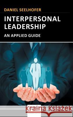 Interpersonal Leadership: An Applied Guide Daniel Seelhofer 9783952394496 Ogma Education
