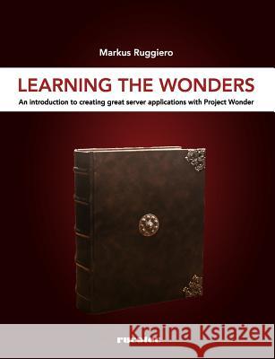 Learning The Wonders: An introduction to creating great server applications with Project Wonder Ruggiero, Markus 9783952423301 Rucotec