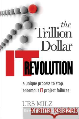 The Trillion Dollar It Revolution: A Unique Process to Stop Enormous It Project Failures Milz, Urs 9783952425404 Media Press Association