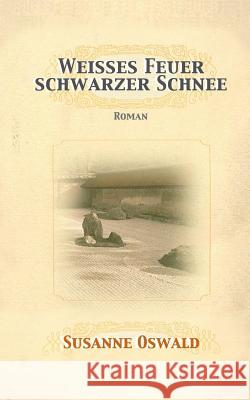 Weisses Feuer, schwarzer Schnee: Roman Oswald, Susanne 9783952439388 Susanne Oswald