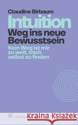 Intuition - Weg ins neue Bewusstsein: Kein Weg ist mir zu weit, mich selbst zu finden. Claudine Birbaum 9783952448083