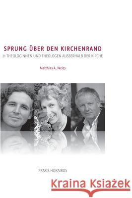 Sprung ?ber den Kirchenrand: 21 Theologinnen und Theologen ausserhalb der Kirche Matthias a. Weiss 9783952466636