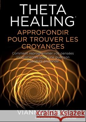 ThetaHealing Approfondir pour trouver les Croyances Vianna Stibal 9783952532805 W- Cooperations Gmbh