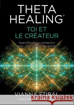 ThetaHealing(R) Toi et le créateur: Approfondir ta connexion avec l'énergie de la création Vianna, Stibal 9783952532874 W- Cooperations Gmbh