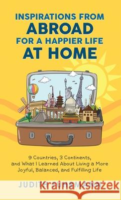 Inspirations from Abroad for a Happier Life at Home. 9 Countries, 3 Continents, and what I Learned about Living a more Joyful, Balanced, and Fulfillin Judith Fuhrmann 9783952544914 Judith Hirschy-Fuhrmann