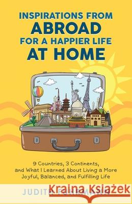 Inspirations from Abroad for a Happier Life at Home. 9 Countries, 3 Continents, and what I Learned about Living a more Joyful, Balanced, and Fulfillin Judith Fuhrmann 9783952544921 Judith Hirschy-Fuhrmann