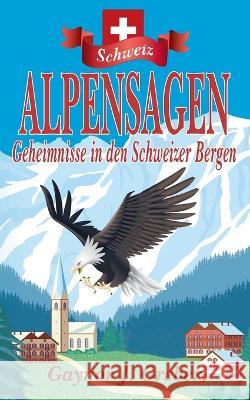 Alpensagen: Geheimnisse in den Schweizer Bergen Gaynor J Greber, Mayela Gerhardt 9783952546567