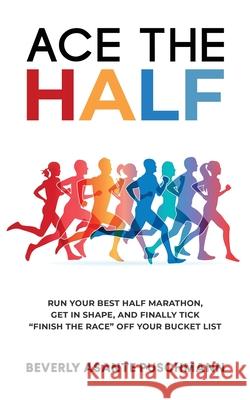 Ace The Half: Run Your Best Half Marathon, Get In Shape, And Finally Tick Finish The Race Off Your Bucket List Beverly Asante Puschmann 9783952563908 Utterbloom Company LLC