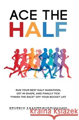 Ace the Half: Run Your Best Half Marathon, Get In Shape, And Finally Tick 