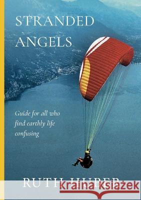Stranded Angels: Guide for all, who find earthly life confusing. Ruth Huber 9783952569368