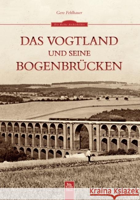 Das Vogtland und seine Bogenbrücken Fehlhauer, Gero 9783954002566