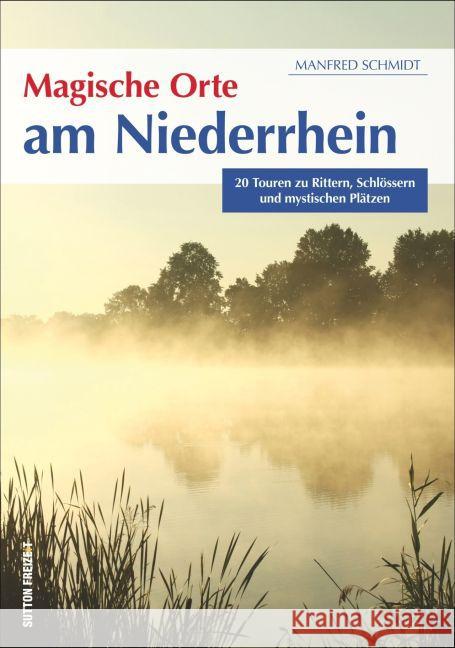 Magische Orte am Niederrhein : 20 Touren zu Rittern, Schlössern und mystischen Plätzen Schmidt, Manfred 9783954007127