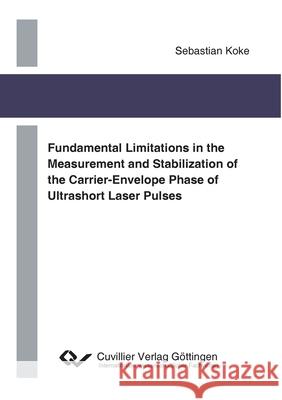 Fundamental Limitations in the Measurement and Stabilization of the Carrier-Envelope Phase of Ultrashort Laser Pulses Sebastian Koke 9783954040063