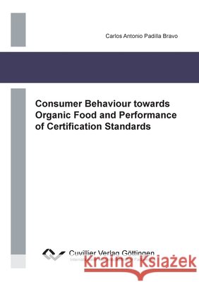 Consumer Behaviour towards Organic Food and Performance of Certification Standards Carlos Antonio Padilla Bravo 9783954044320