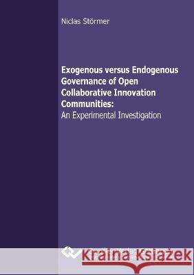 Exogenous versus Endogenous Governance of Open Collaborative Innovation Communities: An Experimental Investigation Niclas St?rmer 9783954045907