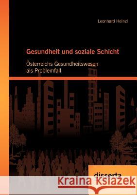 Gesundheit und soziale Schicht: Österreichs Gesundheitswesen als Problemfall Heinzl, Leonhard 9783954250189 Disserta Verlag