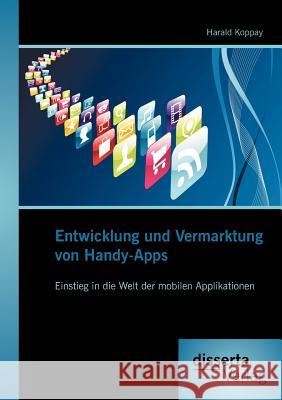 Entwicklung und Vermarktung von Handy-Apps: Einstieg in die Welt der mobilen Applikationen Koppay, Harald 9783954250523