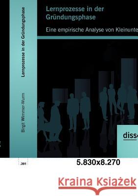 Lernprozesse in der Gründungsphase: Eine empirische Analyse von Kleinunternehmen Wimmer-Wurm, Birgit 9783954250622