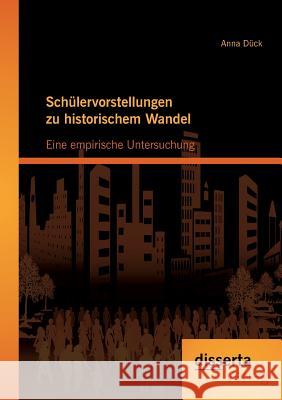 Schülervorstellungen zu historischem Wandel: Eine empirische Untersuchung Dück, Anna 9783954251308