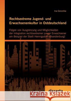 Rechtsextreme Jugend- und Erwachsenenkultur in Ostdeutschland: Folgen von Ausgrenzung und Möglichkeiten der Integration rechtsextremer junger Erwachse Gorzolka, Ina 9783954251407 Disserta Verlag