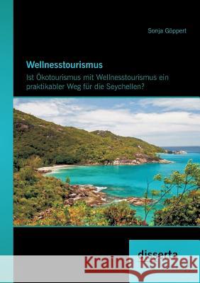 Wellnesstourismus: Ist Ökotourismus mit Wellnesstourismus ein praktikabler Weg für die Seychellen? Göppert, Sonja 9783954251704 Disserta Verlag