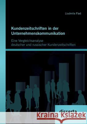 Kundenzeitschriften in der Unternehmenskommunikation: Eine Vergleichsanalyse deutscher und russischer Kundenzeitschriften Flad, Liudmila 9783954252329 Disserta Verlag