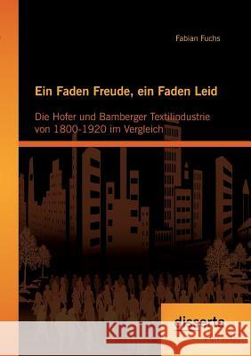 Ein Faden Freude, ein Faden Leid: Die Hofer und Bamberger Textilindustrie von 1800-1920 im Vergleich Fuchs, Fabian 9783954252428 Disserta Verlag