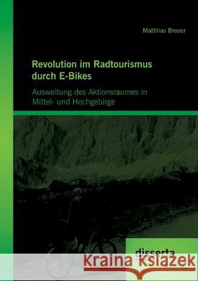 Revolution im Radtourismus durch E-Bikes: Ausweitung des Aktionsraumes in Mittel- und Hochgebirge Breuer, Matthias 9783954252701