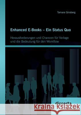 Enhanced E-Books - Ein Status Quo: Herausforderungen und Chancen für Verlage und die Bedeutung für den Workflow Ginsberg, Tamara 9783954253081
