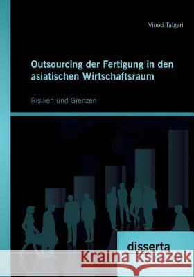 Outsourcing der Fertigung in den asiatischen Wirtschaftsraum: Risiken und Grenzen Talgeri, Vinod 9783954253203 Disserta Verlag