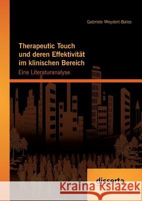 Therapeutic Touch und deren Effektivität im klinischen Bereich: Eine Literaturanalyse Gabriele Weydert-Bales   9783954253708 Disserta Verlag