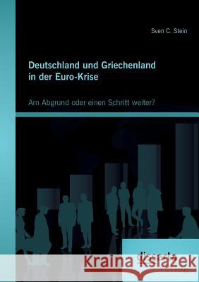 Deutschland und Griechenland in der Euro-Krise: Am Abgrund oder einen Schritt weiter? Sven C. Stein 9783954254644