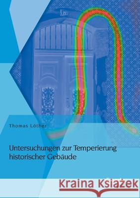 Untersuchungen zur Temperierung historischer Gebäude Thomas Lother   9783954254842 Disserta Verlag