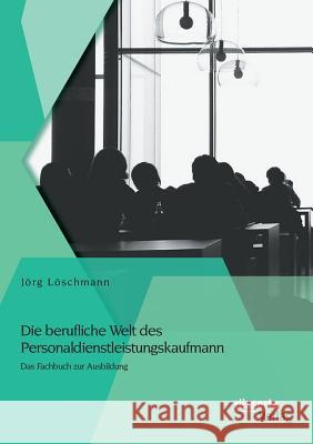 Die berufliche Welt des Personaldienstleistungskaufmann: Das Fachbuch zur Ausbildung Jorg Loschmann   9783954254989