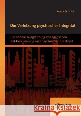 Die Verletzung psychischer Integrität: Die soziale Ausgrenzung von Menschen mit Behinderung und psychischer Krankheit Annika Schmidt 9783954255566 Disserta Verlag