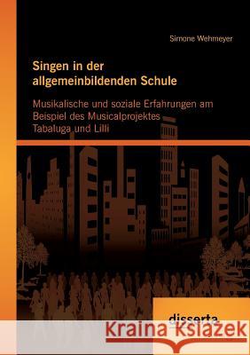 Singen in der allgemeinbildenden Schule - Musikalische und soziale Erfahrungen am Beispiel des Musicalprojektes Tabaluga und Lilli Simone Wehmeyer   9783954255726 Disserta Verlag