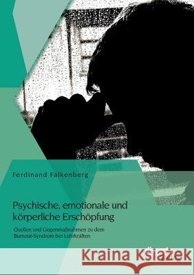 Psychische, emotionale und körperliche Erschöpfung: Quellen und Gegenmaßnahmen zu dem Burnout-Syndrom bei Lehrkräften Ferdinand Falkenberg   9783954256020 Disserta Verlag