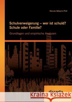 Schulverweigerung - wer ist schuld? Schule oder Familie? Grundlagen und empirische Analysen Mösch-Prill, Nicole 9783954256709